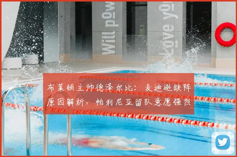 布莱顿主帅德泽尔比：麦迪逊缺阵原因解析，帕利尼亚留队意愿强烈