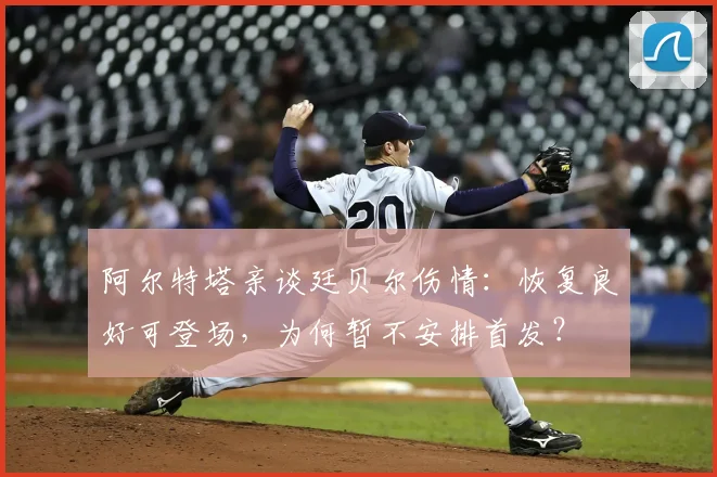 阿尔特塔亲谈廷贝尔伤情:恢复良好可登场,为何暂不安排首发?
